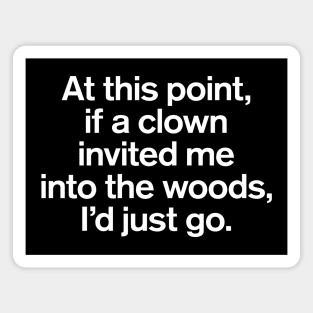 At This Point, If a Clown Invited Me Into The Woods, I'd Just Go Sarcastic Magnet